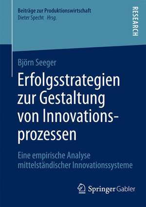 Erfolgsstrategien zur Gestaltung von Innovationsprozessen: Eine empirische Analyse mittelständischer Innovationssysteme de Björn Seeger