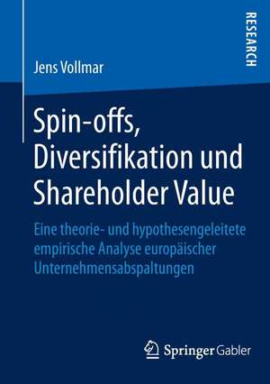 Spin-offs, Diversifikation und Shareholder Value: Eine theorie- und hypothesengeleitete empirische Analyse europäischer Unternehmensabspaltungen de Jens Vollmar