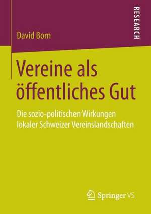 Vereine als öffentliches Gut: Die sozio-politischen Wirkungen lokaler Schweizer Vereinslandschaften de David Born