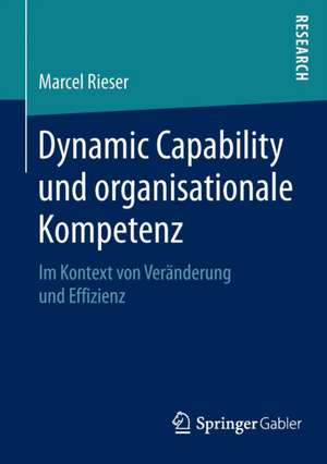 Dynamic Capability und organisationale Kompetenz: Im Kontext von Veränderung und Effizienz de Marcel Rieser