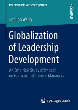 Globalization of Leadership Development: An Empirical Study of Impact on German and Chinese Managers de Jingjing Wang