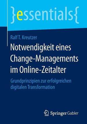 Notwendigkeit eines Change-Managements im Online-Zeitalter: Grundprinzipien zur erfolgreichen digitalen Transformation de Ralf T. Kreutzer