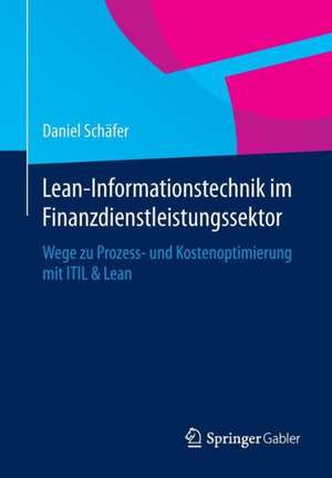 Lean-Informationstechnik im Finanzdienstleistungssektor: Wege zu Prozess- und Kostenoptimierung mit ITIL & Lean de Daniel Schäfer