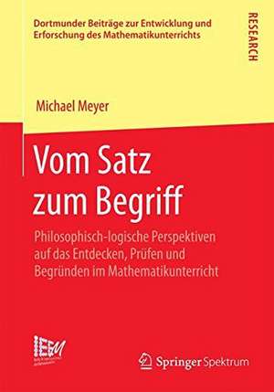 Vom Satz zum Begriff: Philosophisch-logische Perspektiven auf das Entdecken, Prüfen und Begründen im Mathematikunterricht de Michael Meyer