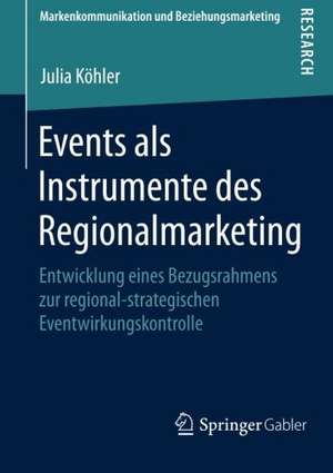 Events als Instrumente des Regionalmarketing: Entwicklung eines Bezugsrahmens zur regional-strategischen Eventwirkungskontrolle de Julia Köhler