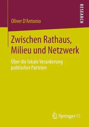 Zwischen Rathaus, Milieu und Netzwerk: Über die lokale Verankerung politischer Parteien de Oliver D’Antonio