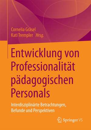 Entwicklung von Professionalität pädagogischen Personals: Interdisziplinäre Betrachtungen, Befunde und Perspektiven de Cornelia Gräsel