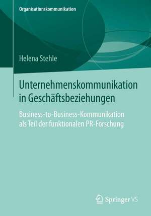 Unternehmenskommunikation in Geschäftsbeziehungen: Business-to-Business-Kommunikation als Teil der funktionalen PR-Forschung de Helena Stehle