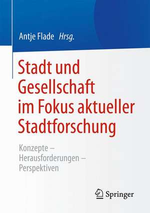 Stadt und Gesellschaft im Fokus aktueller Stadtforschung: Konzepte-Herausforderungen-Perspektiven de Antje Flade