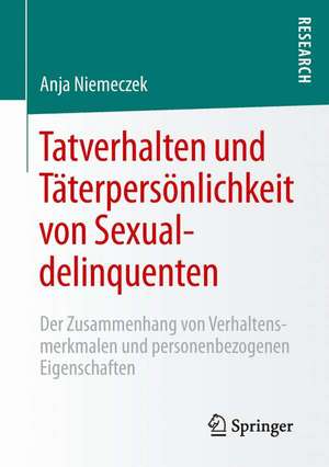 Tatverhalten und Täterpersönlichkeit von Sexualdelinquenten: Der Zusammenhang von Verhaltensmerkmalen und personenbezogenen Eigenschaften de Anja Niemeczek