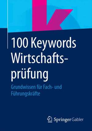 100 Keywords Wirtschaftsprüfung: Grundwissen für Fach- und Führungskräfte de Springer Fachmedien Wiesbaden