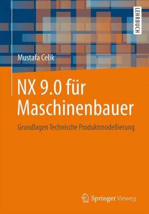 NX 9.0 für Maschinenbauer: Grundlagen Technische Produktmodellierung de Mustafa Celik