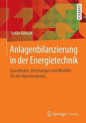 Anlagenbilanzierung in der Energietechnik: Grundlagen, Gleichungen und Modelle für die Ingenieurpraxis de Stefan Rönsch