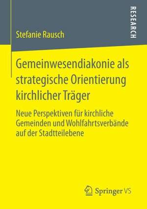 Gemeinwesendiakonie als strategische Orientierung kirchlicher Träger: Neue Perspektiven für kirchliche Gemeinden und Wohlfahrtsverbände auf der Stadtteilebene de Stefanie Rausch