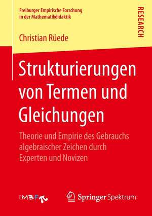 Strukturierungen von Termen und Gleichungen: Theorie und Empirie des Gebrauchs algebraischer Zeichen durch Experten und Novizen de Christian Rüede