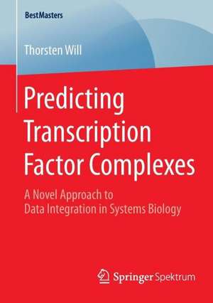 Predicting Transcription Factor Complexes: A Novel Approach to Data Integration in Systems Biology de Thorsten Will