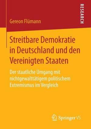 Streitbare Demokratie in Deutschland und den Vereinigten Staaten: Der staatliche Umgang mit nichtgewalttätigem politischem Extremismus im Vergleich de Gereon Flümann