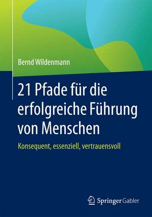 21 Pfade für die erfolgreiche Führung von Menschen: Konsequent, essenziell, vertrauensvoll de Bernd Wildenmann