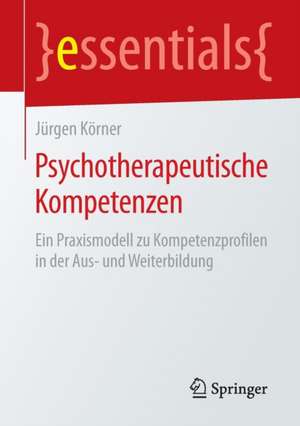 Psychotherapeutische Kompetenzen: Ein Praxismodell zu Kompetenzprofilen in der Aus- und Weiterbildung de Jürgen Körner