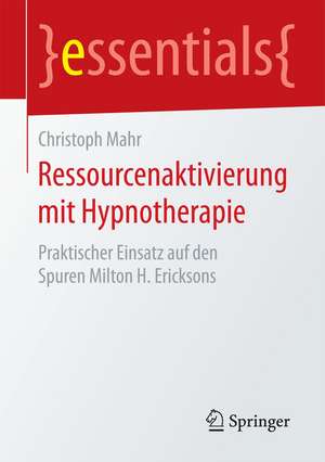 Ressourcenaktivierung mit Hypnotherapie: Praktischer Einsatz auf den Spuren Milton H. Ericksons de Christoph Mahr