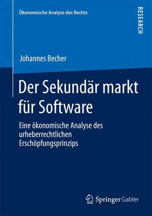 Der Sekundärmarkt für Software: Eine ökonomische Analyse des urheberrechtlichen Erschöpfungsprinzips de Johannes Becher