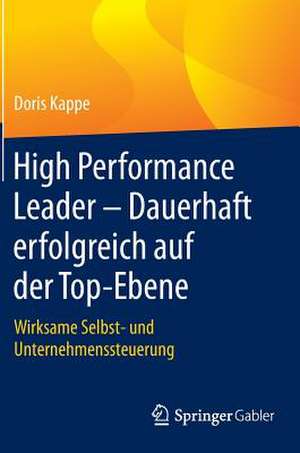 High Performance Leader – Dauerhaft erfolgreich auf der Top-Ebene: Wirksame Selbst- und Unternehmenssteuerung de Doris Kappe