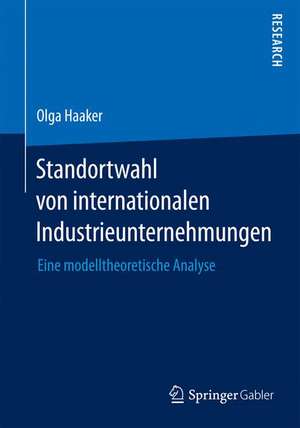 Standortwahl von internationalen Industrieunternehmungen: Eine modelltheoretische Analyse de Olga Haaker