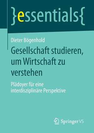 Gesellschaft studieren, um Wirtschaft zu verstehen: Plädoyer für eine interdisziplinäre Perspektive de Dieter Bögenhold