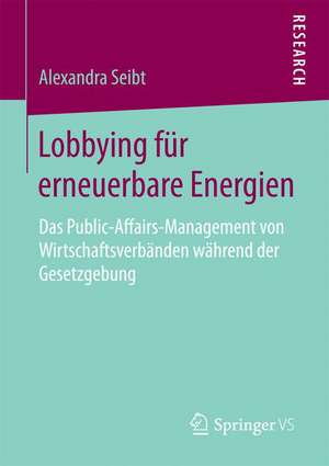 Lobbying für erneuerbare Energien: Das Public-Affairs-Management von Wirtschaftsverbänden während der Gesetzgebung de Alexandra Seibt