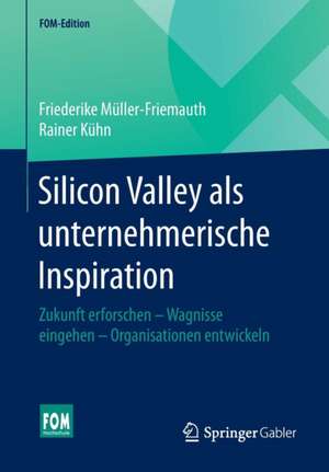 Silicon Valley als unternehmerische Inspiration: Zukunft erforschen - Wagnisse eingehen - Organisationen entwickeln de Friederike Müller-Friemauth