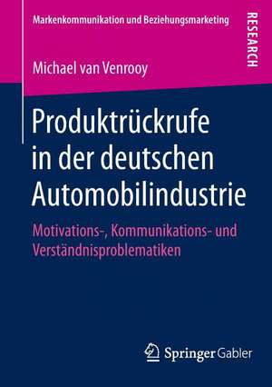 Produktrückrufe in der deutschen Automobilindustrie: Motivations-, Kommunikations- und Verständnisproblematiken de Michael van Venrooy