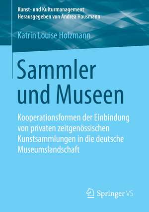 Sammler und Museen: Kooperationsformen der Einbindung von privaten zeitgenössischen Kunstsammlungen in die deutsche Museumslandschaft de Katrin Louise Holzmann