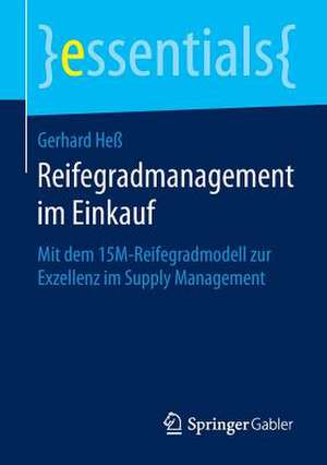 Reifegradmanagement im Einkauf: Mit dem 15M-Reifegradmodell zur Exzellenz im Supply Management de Gerhard Heß