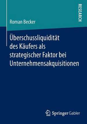 Überschussliquidität des Käufers als strategischer Faktor bei Unternehmensakquisitionen de Roman Becker