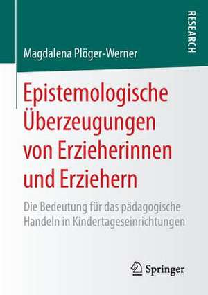 Epistemologische Überzeugungen von Erzieherinnen und Erziehern: Die Bedeutung für das pädagogische Handeln in Kindertageseinrichtungen de Magdalena Plöger-Werner