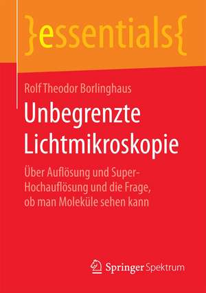 Unbegrenzte Lichtmikroskopie: Über Auflösung und Super-Hochauflösung und die Frage, ob man Moleküle sehen kann de Rolf Theodor Borlinghaus