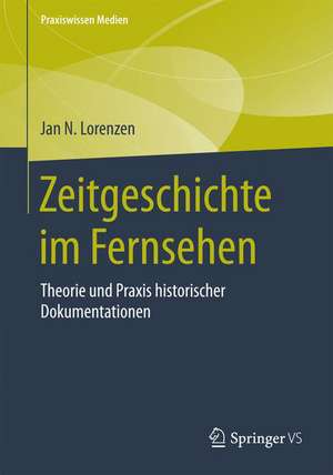 Zeitgeschichte im Fernsehen: Theorie und Praxis historischer Dokumentationen de Jan N. Lorenzen