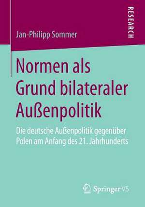 Normen als Grund bilateraler Außenpolitik: Die deutsche Außenpolitik gegenüber Polen am Anfang des 21. Jahrhunderts de Jan-Philipp Sommer