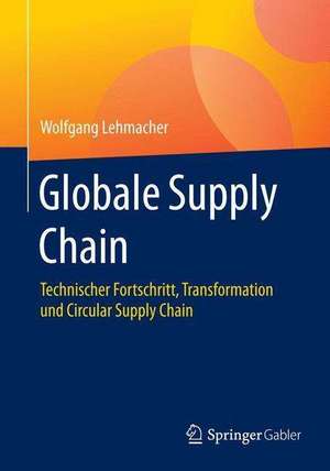 Globale Supply Chain: Technischer Fortschritt, Transformation und Circular Economy de Wolfgang Lehmacher