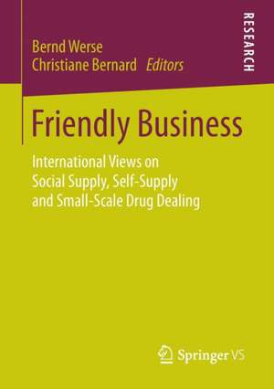 Friendly Business: International Views on Social Supply, Self-Supply and Small-Scale Drug Dealing de Bernd Werse