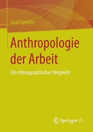 Anthropologie der Arbeit: Ein ethnographischer Vergleich de Gerd Spittler