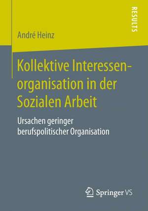 Kollektive Interessenorganisation in der Sozialen Arbeit: Ursachen geringer berufspolitischer Organisation de André Heinz