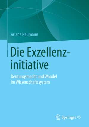 Die Exzellenzinitiative: Deutungsmacht und Wandel im Wissenschaftssystem de Ariane Neumann