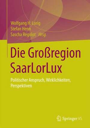 Die Großregion SaarLorLux: Anspruch, Wirklichkeiten, Perspektiven de Wolfgang H. Lorig