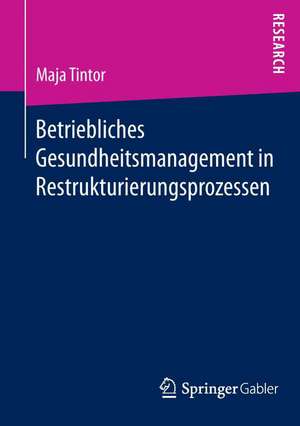 Betriebliches Gesundheitsmanagement in Restrukturierungsprozessen de Maja Tintor