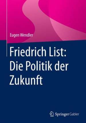 Friedrich List: Die Politik der Zukunft de Eugen Wendler