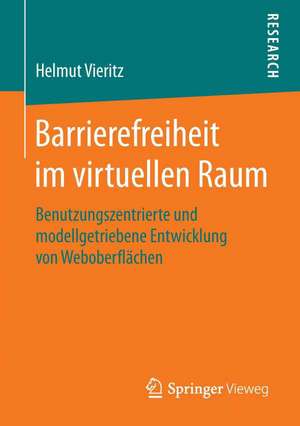 Barrierefreiheit im virtuellen Raum: Benutzungszentrierte und modellgetriebene Entwicklung von Weboberflächen de Helmut Vieritz