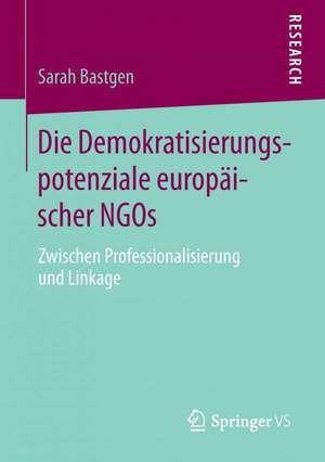 Die Demokratisierungspotenziale europäischer NGOs: Zwischen Professionalisierung und Linkage de Sarah Bastgen