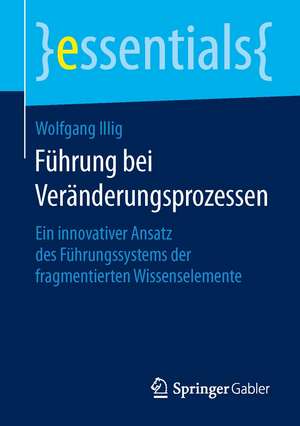 Führung bei Veränderungsprozessen: Ein innovativer Ansatz des Führungssystems der fragmentierten Wissenselemente de Wolfgang Illig