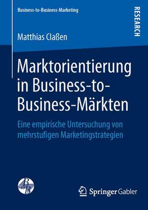 Marktorientierung in Business-to-Business-Märkten: Eine empirische Untersuchung von mehrstufigen Marketingstrategien de Matthias Claßen